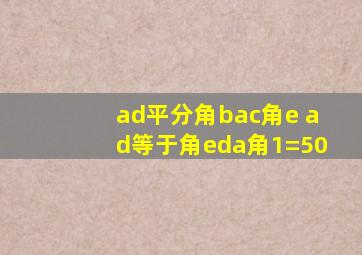 ad平分角bac角e ad等于角eda角1=50